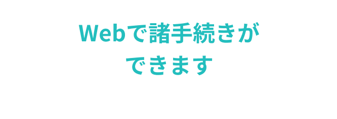 Webで諸手続きができます